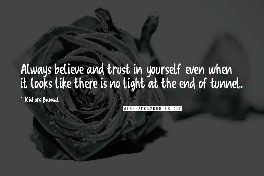 Kishore Bansal Quotes: Always believe and trust in yourself even when it looks like there is no light at the end of tunnel.