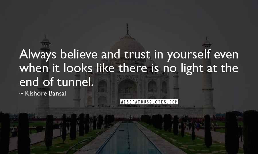 Kishore Bansal Quotes: Always believe and trust in yourself even when it looks like there is no light at the end of tunnel.