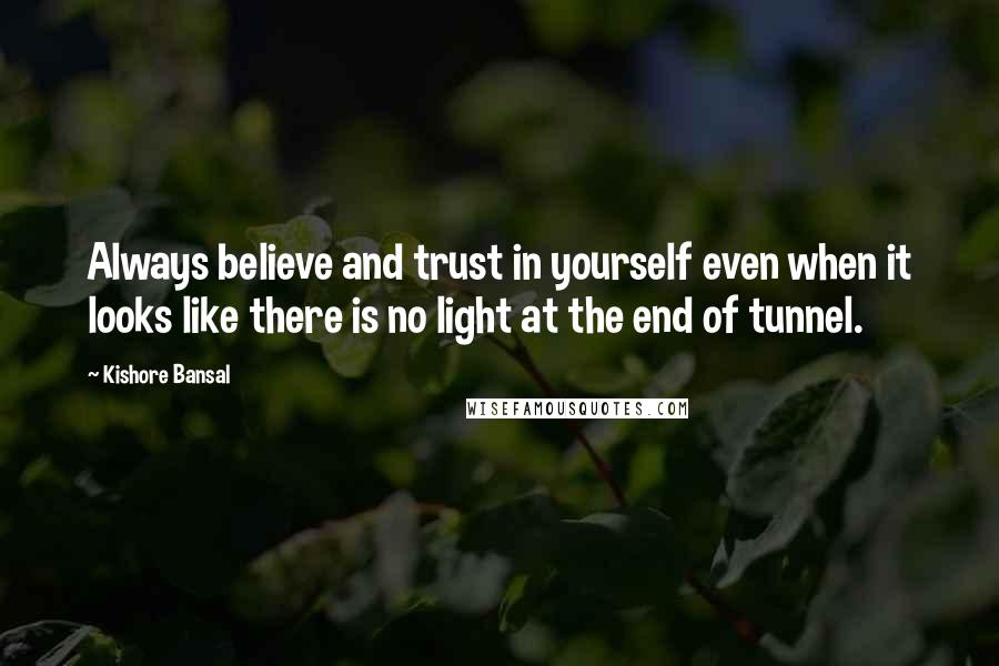 Kishore Bansal Quotes: Always believe and trust in yourself even when it looks like there is no light at the end of tunnel.