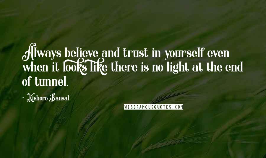 Kishore Bansal Quotes: Always believe and trust in yourself even when it looks like there is no light at the end of tunnel.