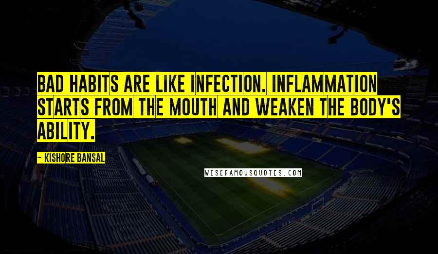 Kishore Bansal Quotes: Bad habits are like infection. Inflammation starts from the mouth and weaken the body's ability.