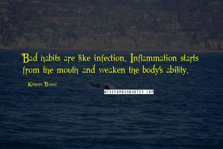 Kishore Bansal Quotes: Bad habits are like infection. Inflammation starts from the mouth and weaken the body's ability.