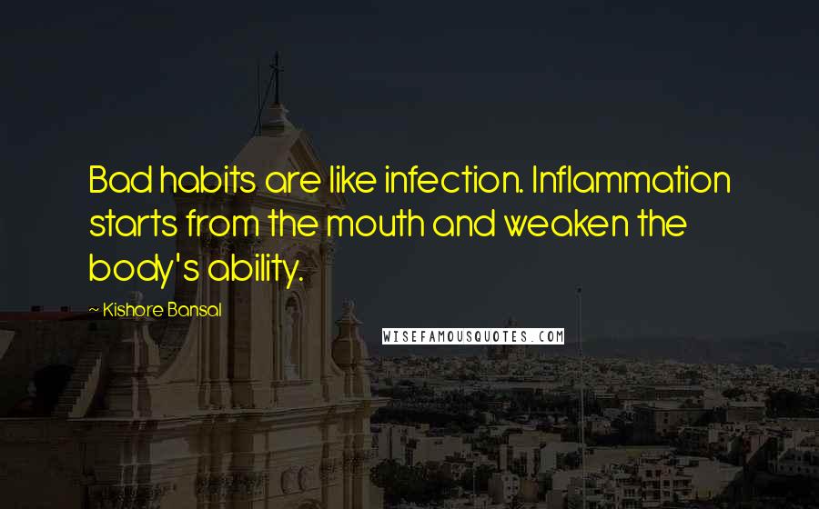 Kishore Bansal Quotes: Bad habits are like infection. Inflammation starts from the mouth and weaken the body's ability.