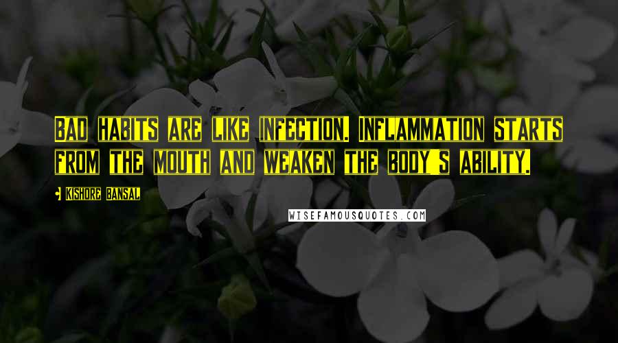 Kishore Bansal Quotes: Bad habits are like infection. Inflammation starts from the mouth and weaken the body's ability.