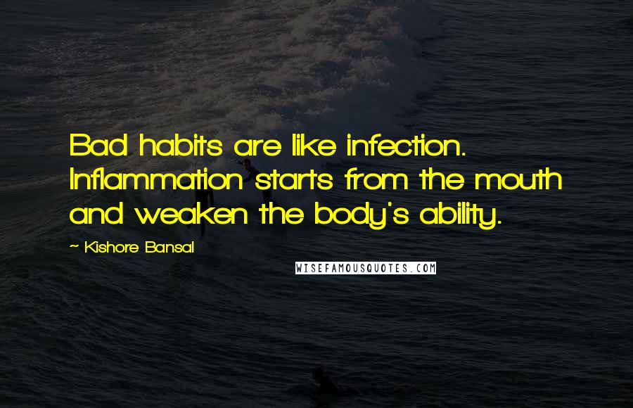 Kishore Bansal Quotes: Bad habits are like infection. Inflammation starts from the mouth and weaken the body's ability.