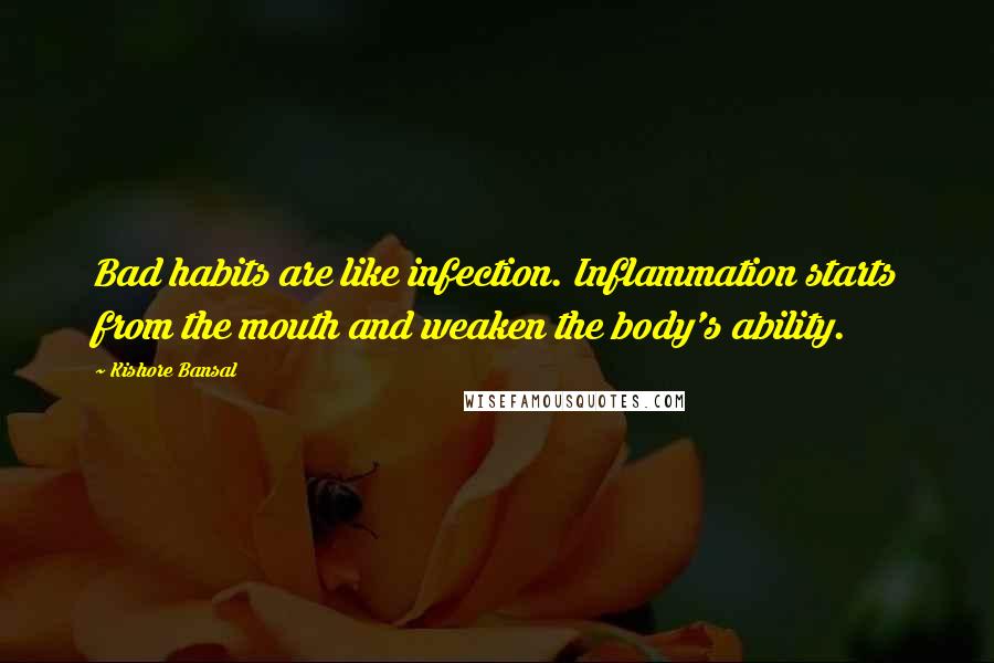 Kishore Bansal Quotes: Bad habits are like infection. Inflammation starts from the mouth and weaken the body's ability.
