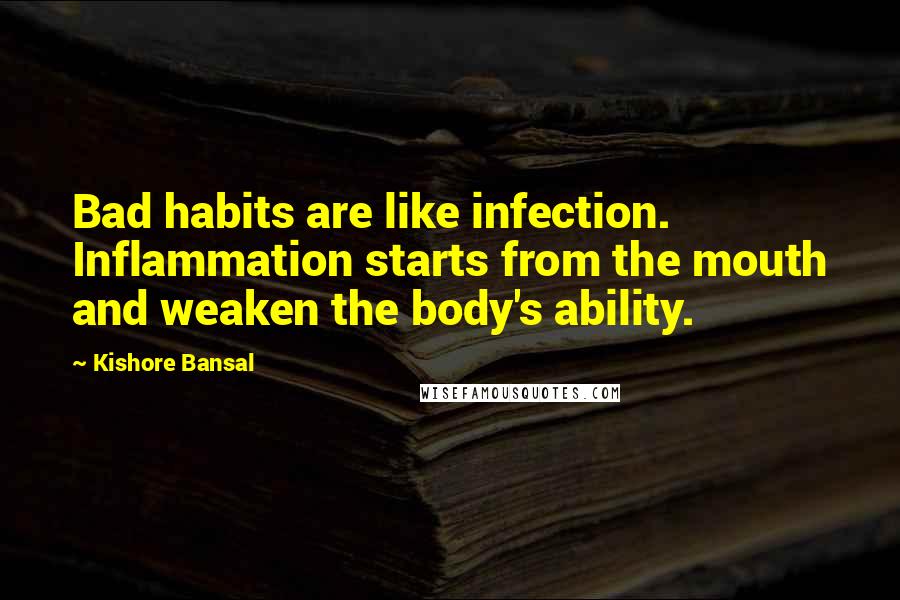 Kishore Bansal Quotes: Bad habits are like infection. Inflammation starts from the mouth and weaken the body's ability.