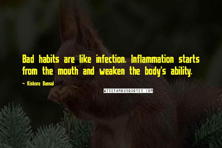 Kishore Bansal Quotes: Bad habits are like infection. Inflammation starts from the mouth and weaken the body's ability.