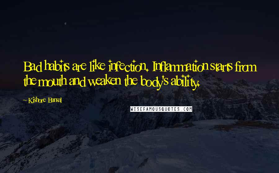 Kishore Bansal Quotes: Bad habits are like infection. Inflammation starts from the mouth and weaken the body's ability.