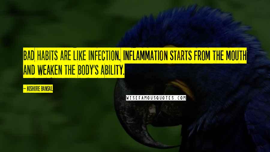 Kishore Bansal Quotes: Bad habits are like infection. Inflammation starts from the mouth and weaken the body's ability.