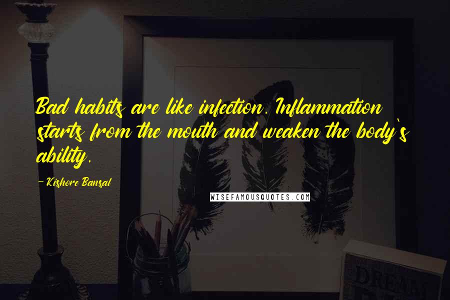 Kishore Bansal Quotes: Bad habits are like infection. Inflammation starts from the mouth and weaken the body's ability.