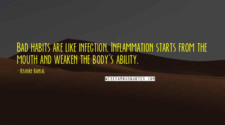 Kishore Bansal Quotes: Bad habits are like infection. Inflammation starts from the mouth and weaken the body's ability.