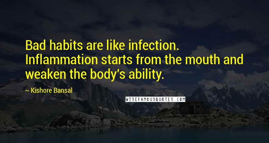 Kishore Bansal Quotes: Bad habits are like infection. Inflammation starts from the mouth and weaken the body's ability.