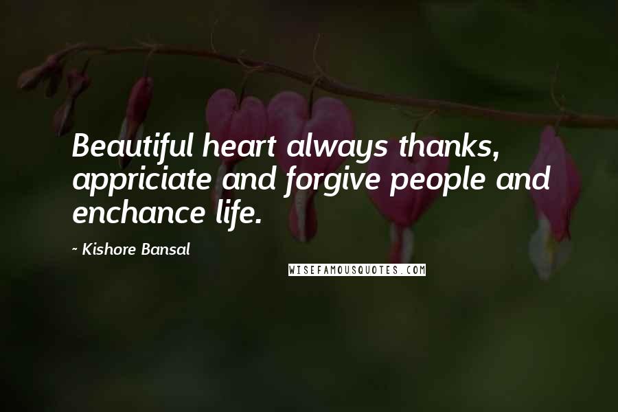Kishore Bansal Quotes: Beautiful heart always thanks, appriciate and forgive people and enchance life.