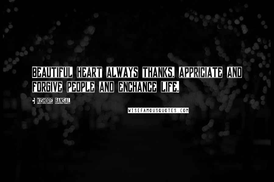 Kishore Bansal Quotes: Beautiful heart always thanks, appriciate and forgive people and enchance life.