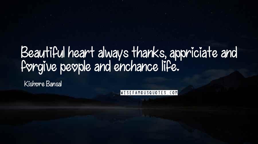 Kishore Bansal Quotes: Beautiful heart always thanks, appriciate and forgive people and enchance life.
