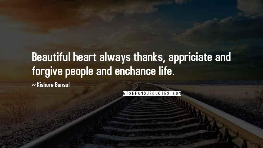 Kishore Bansal Quotes: Beautiful heart always thanks, appriciate and forgive people and enchance life.