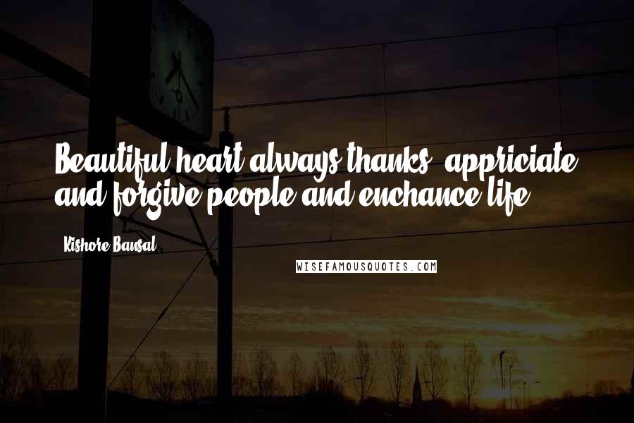 Kishore Bansal Quotes: Beautiful heart always thanks, appriciate and forgive people and enchance life.