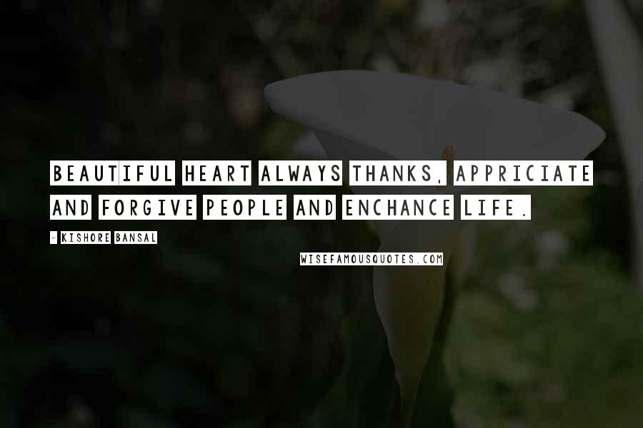 Kishore Bansal Quotes: Beautiful heart always thanks, appriciate and forgive people and enchance life.