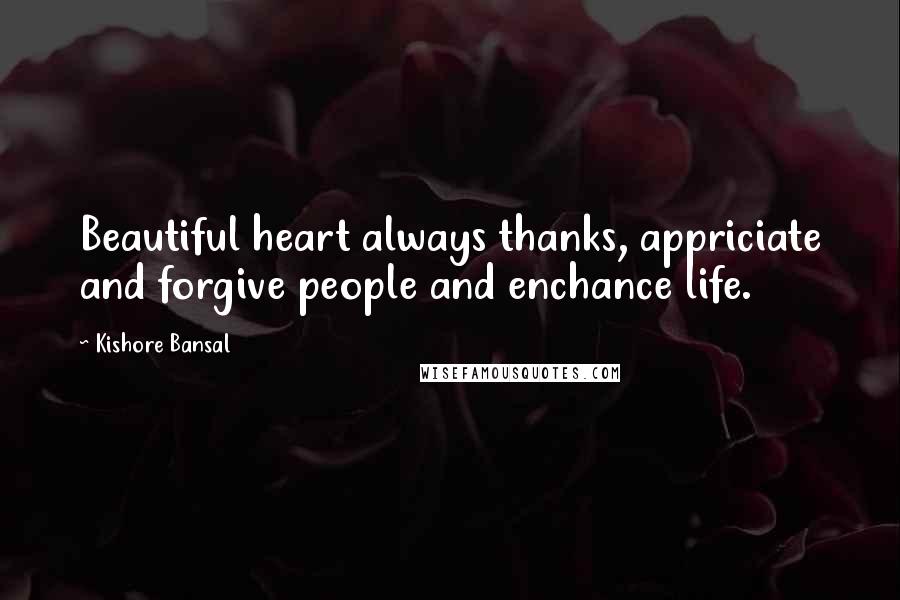 Kishore Bansal Quotes: Beautiful heart always thanks, appriciate and forgive people and enchance life.