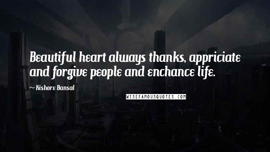 Kishore Bansal Quotes: Beautiful heart always thanks, appriciate and forgive people and enchance life.