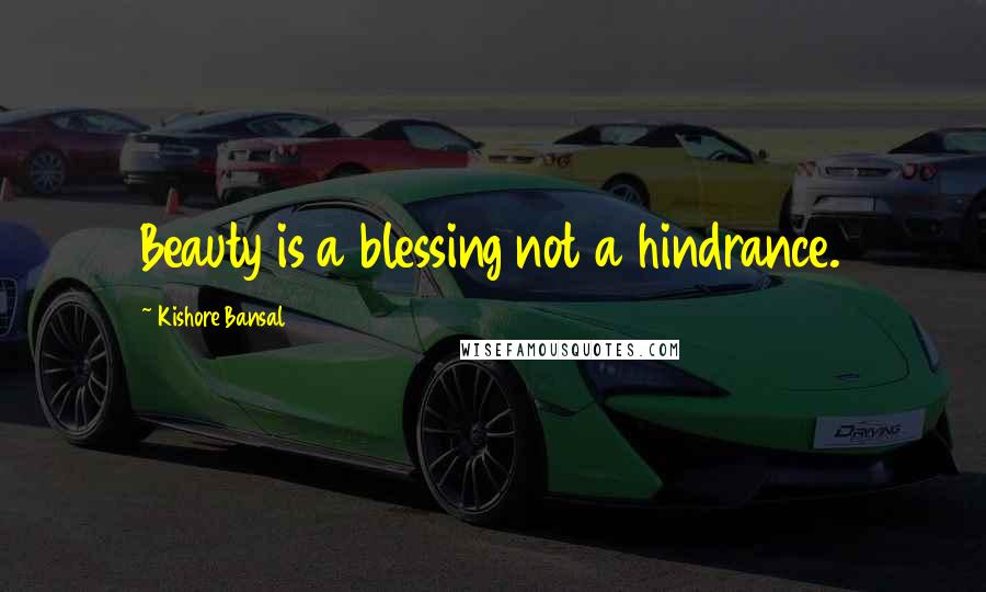 Kishore Bansal Quotes: Beauty is a blessing not a hindrance.