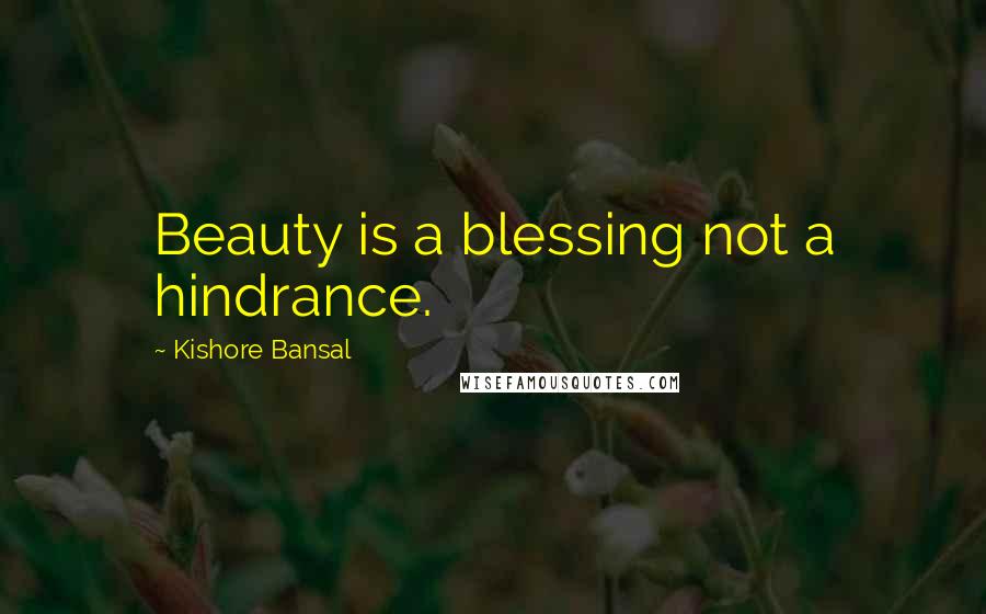 Kishore Bansal Quotes: Beauty is a blessing not a hindrance.