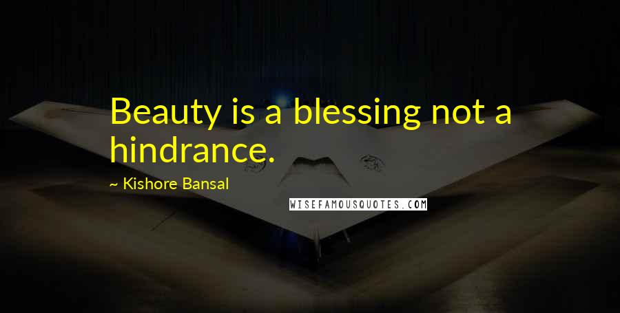 Kishore Bansal Quotes: Beauty is a blessing not a hindrance.