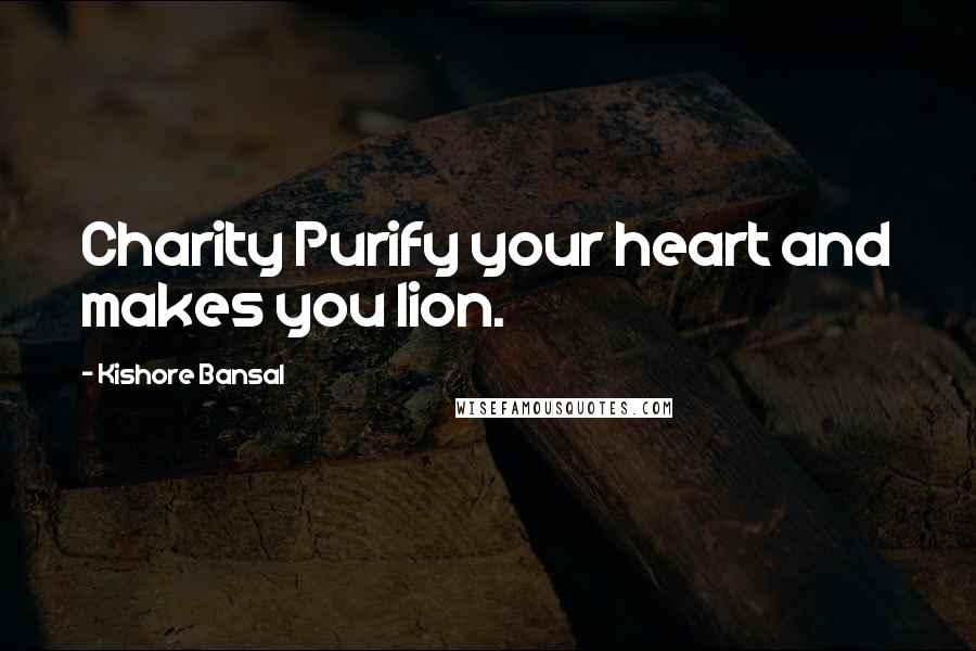 Kishore Bansal Quotes: Charity Purify your heart and makes you lion.