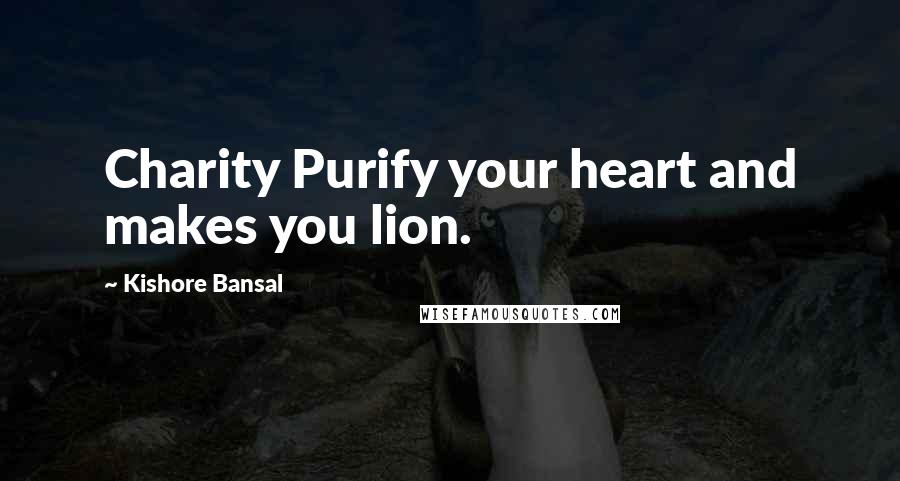 Kishore Bansal Quotes: Charity Purify your heart and makes you lion.