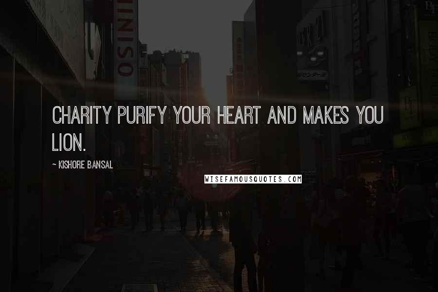 Kishore Bansal Quotes: Charity Purify your heart and makes you lion.