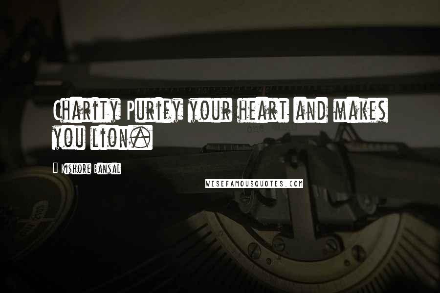 Kishore Bansal Quotes: Charity Purify your heart and makes you lion.