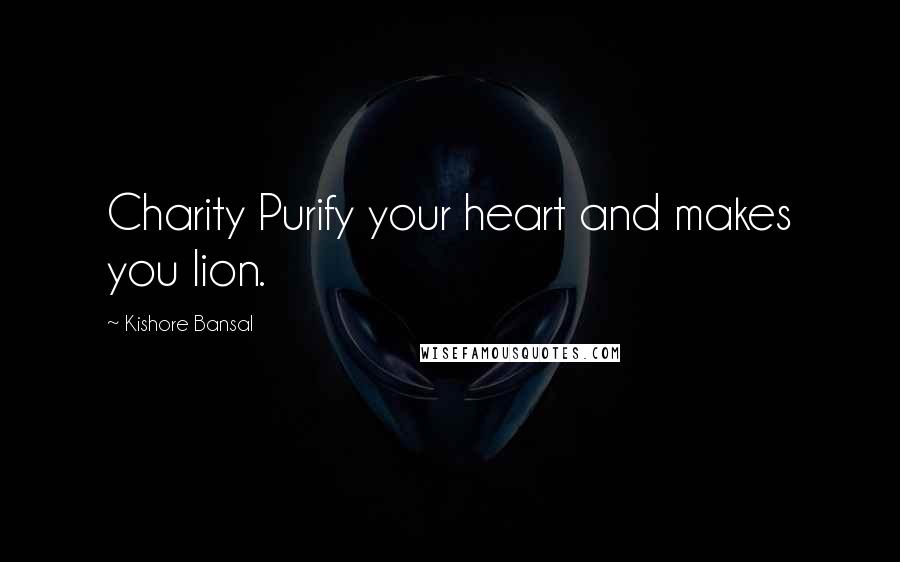 Kishore Bansal Quotes: Charity Purify your heart and makes you lion.