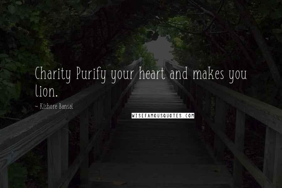 Kishore Bansal Quotes: Charity Purify your heart and makes you lion.