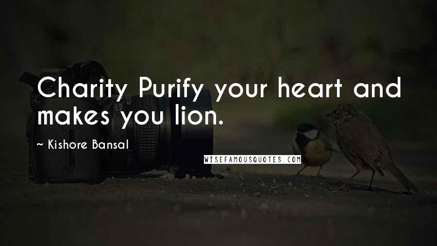 Kishore Bansal Quotes: Charity Purify your heart and makes you lion.