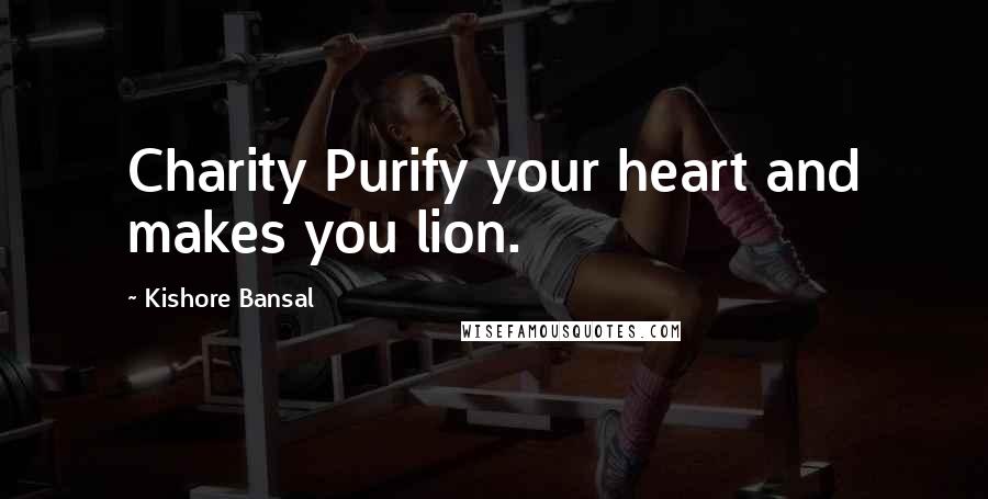 Kishore Bansal Quotes: Charity Purify your heart and makes you lion.