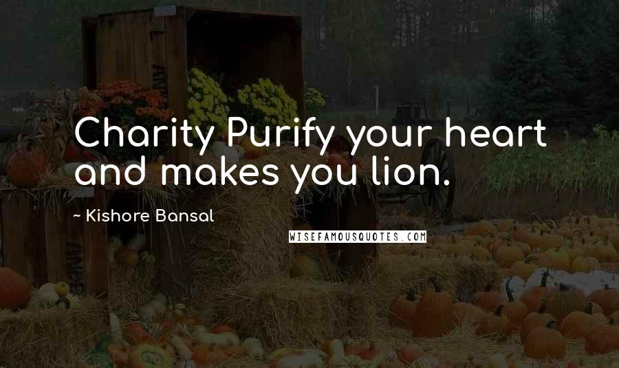 Kishore Bansal Quotes: Charity Purify your heart and makes you lion.