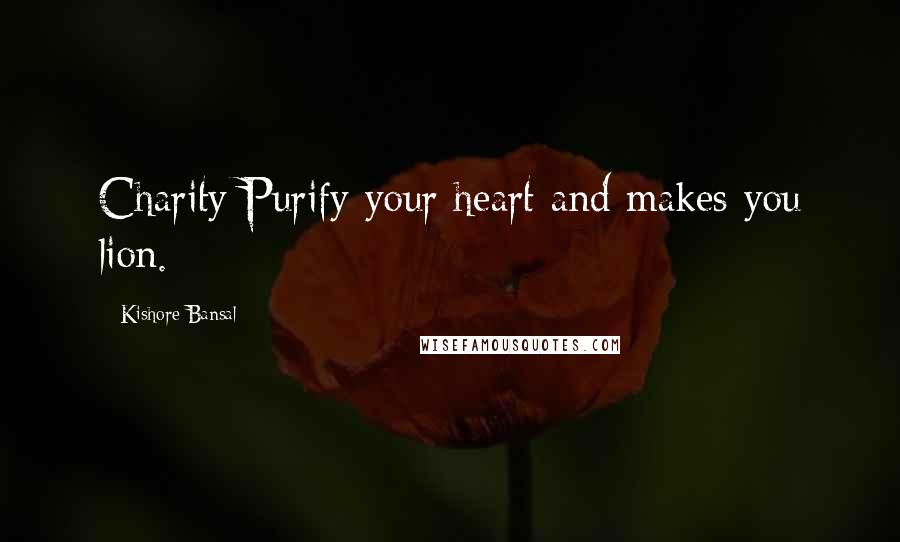 Kishore Bansal Quotes: Charity Purify your heart and makes you lion.