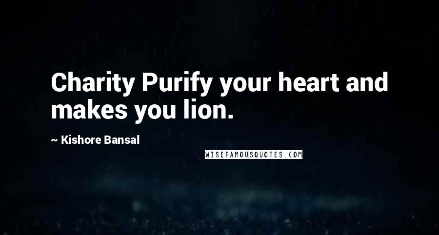 Kishore Bansal Quotes: Charity Purify your heart and makes you lion.