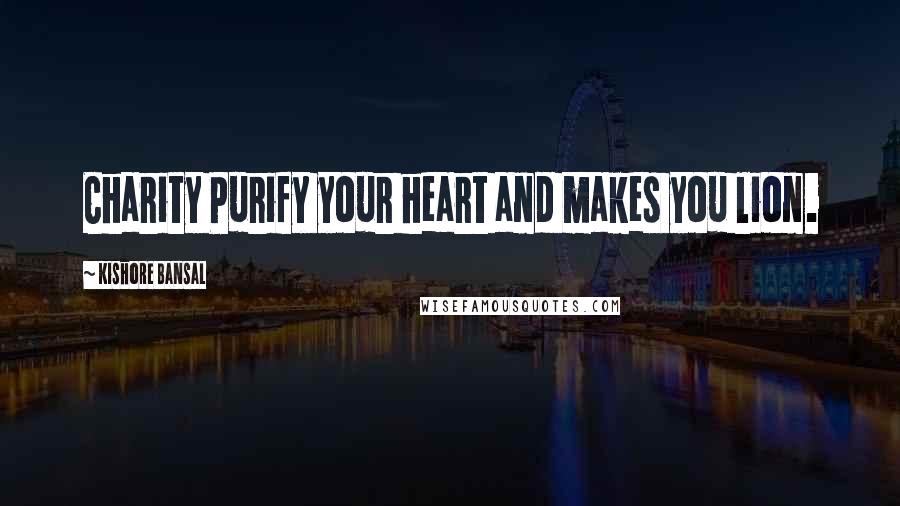 Kishore Bansal Quotes: Charity Purify your heart and makes you lion.