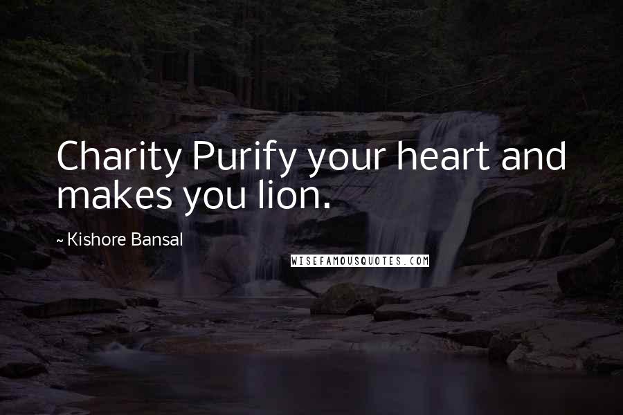 Kishore Bansal Quotes: Charity Purify your heart and makes you lion.