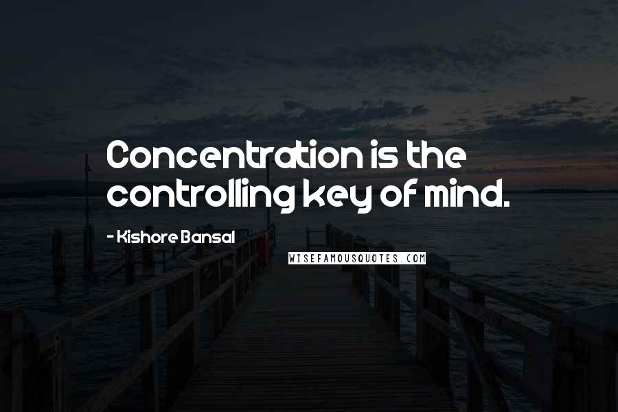 Kishore Bansal Quotes: Concentration is the controlling key of mind.