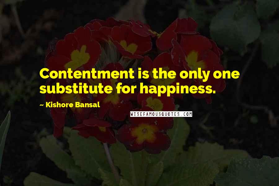 Kishore Bansal Quotes: Contentment is the only one substitute for happiness.