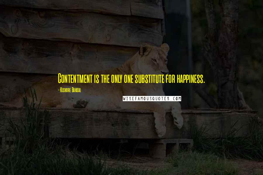 Kishore Bansal Quotes: Contentment is the only one substitute for happiness.