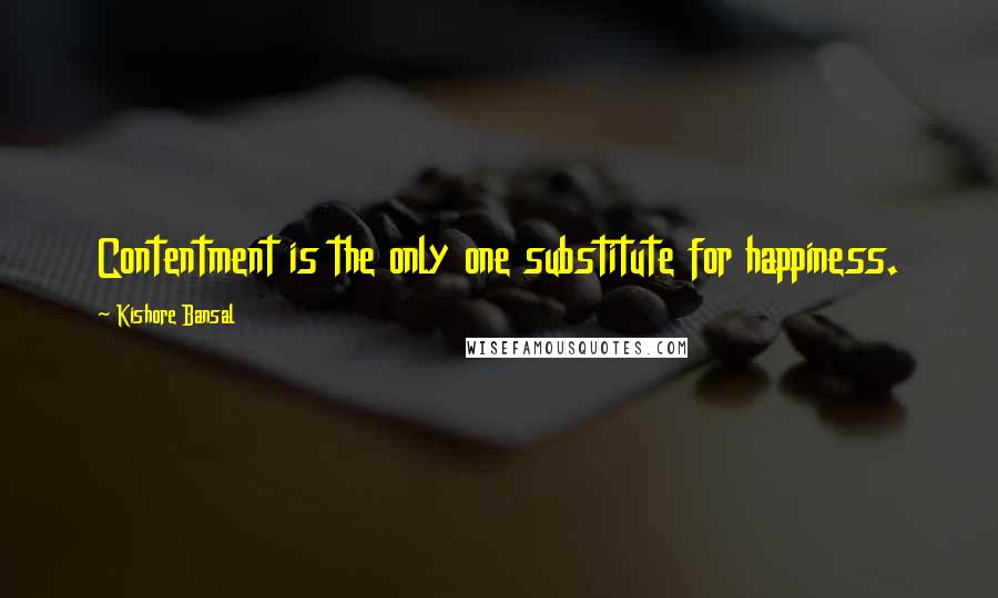 Kishore Bansal Quotes: Contentment is the only one substitute for happiness.