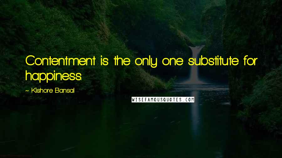 Kishore Bansal Quotes: Contentment is the only one substitute for happiness.