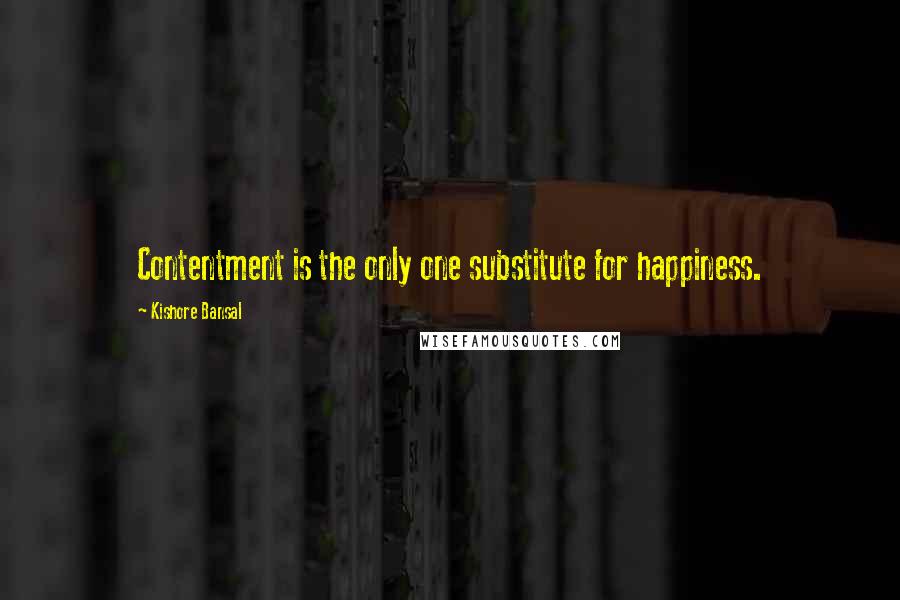 Kishore Bansal Quotes: Contentment is the only one substitute for happiness.