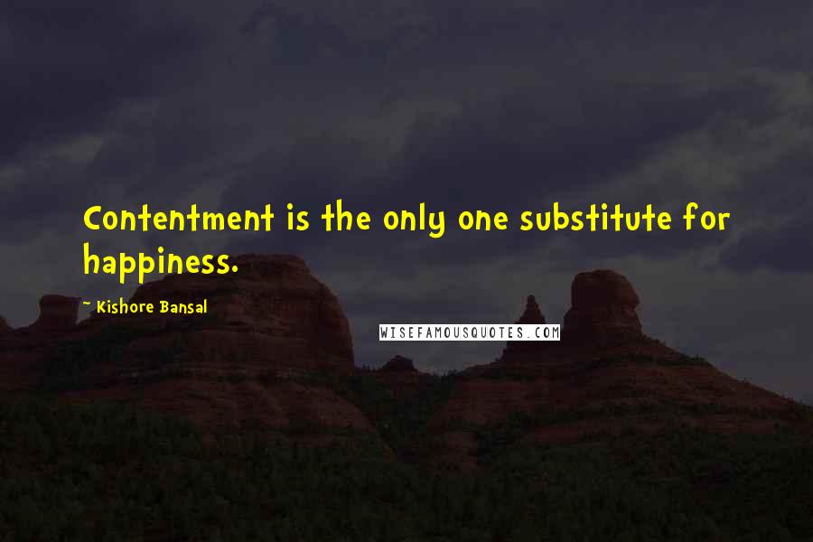 Kishore Bansal Quotes: Contentment is the only one substitute for happiness.