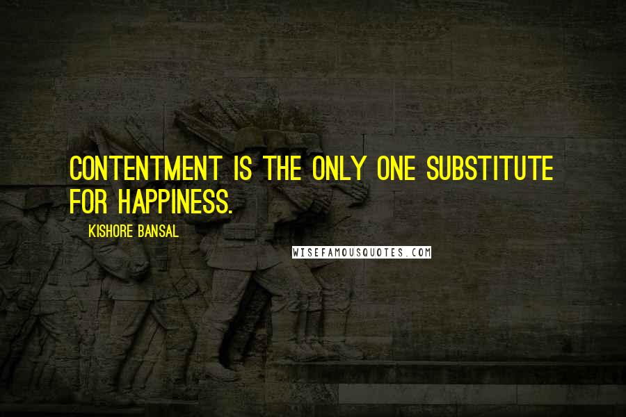 Kishore Bansal Quotes: Contentment is the only one substitute for happiness.