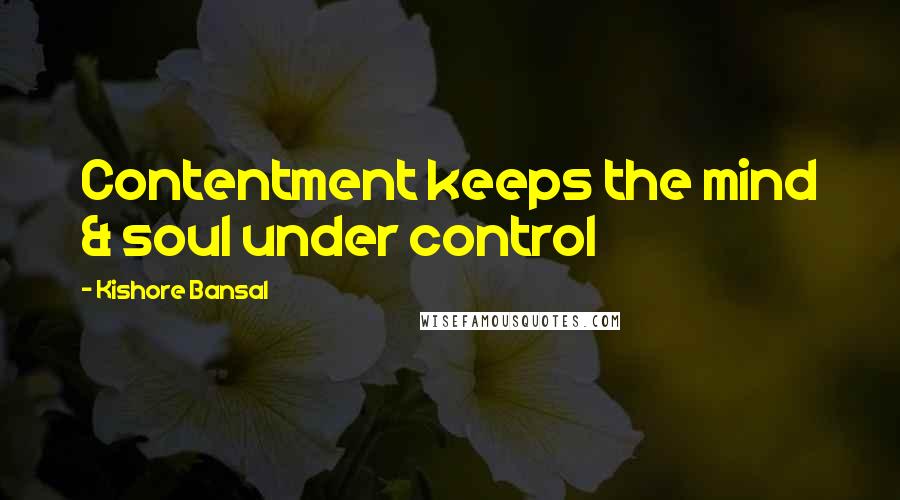 Kishore Bansal Quotes: Contentment keeps the mind & soul under control